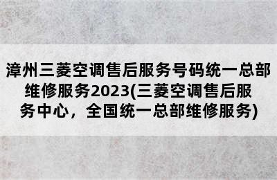 漳州三菱空调售后服务号码统一总部维修服务2023(三菱空调售后服务中心，全国统一总部维修服务)