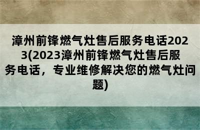 漳州前锋燃气灶售后服务电话2023(2023漳州前锋燃气灶售后服务电话，专业维修解决您的燃气灶问题)