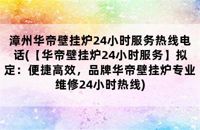 漳州华帝壁挂炉24小时服务热线电话(【华帝壁挂炉24小时服务】拟定：便捷高效，品牌华帝壁挂炉专业维修24小时热线)