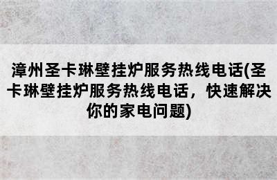 漳州圣卡琳壁挂炉服务热线电话(圣卡琳壁挂炉服务热线电话，快速解决你的家电问题)