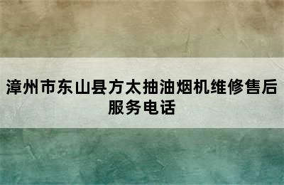 漳州市东山县方太抽油烟机维修售后服务电话