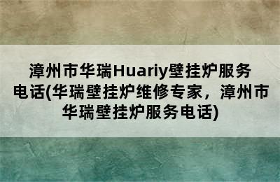 漳州市华瑞Huariy壁挂炉服务电话(华瑞壁挂炉维修专家，漳州市华瑞壁挂炉服务电话)