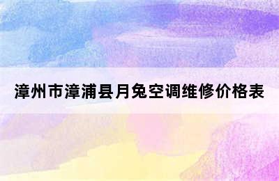 漳州市漳浦县月兔空调维修价格表