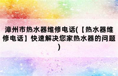 漳州市热水器维修电话(【热水器维修电话】快速解决您家热水器的问题)