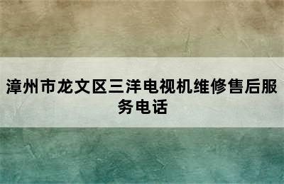 漳州市龙文区三洋电视机维修售后服务电话