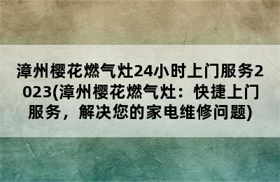 漳州樱花燃气灶24小时上门服务2023(漳州樱花燃气灶：快捷上门服务，解决您的家电维修问题)