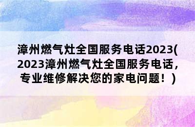 漳州燃气灶全国服务电话2023(2023漳州燃气灶全国服务电话，专业维修解决您的家电问题！)