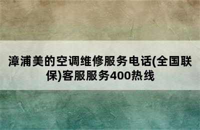 漳浦美的空调维修服务电话(全国联保)客服服务400热线