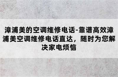 漳浦美的空调维修电话-靠谱高效漳浦美空调维修电话直达，随时为您解决家电烦恼