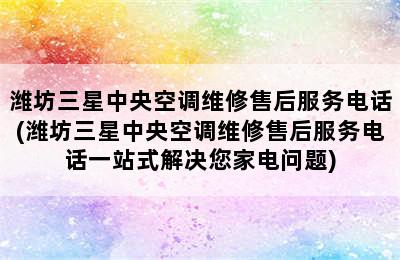 潍坊三星中央空调维修售后服务电话(潍坊三星中央空调维修售后服务电话一站式解决您家电问题)