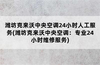 潍坊克来沃中央空调24小时人工服务(潍坊克来沃中央空调：专业24小时维修服务)