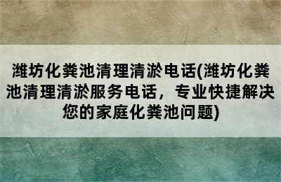 潍坊化粪池清理清淤电话(潍坊化粪池清理清淤服务电话，专业快捷解决您的家庭化粪池问题)