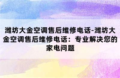 潍坊大金空调售后维修电话-潍坊大金空调售后维修电话：专业解决您的家电问题