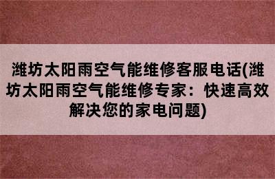 潍坊太阳雨空气能维修客服电话(潍坊太阳雨空气能维修专家：快速高效解决您的家电问题)