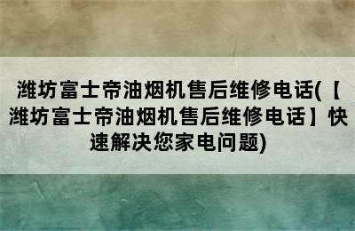 潍坊富士帝油烟机售后维修电话(【潍坊富士帝油烟机售后维修电话】快速解决您家电问题)