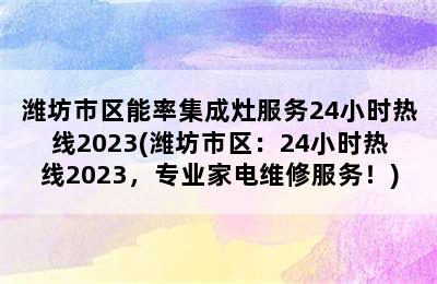 潍坊市区能率集成灶服务24小时热线2023(潍坊市区：24小时热线2023，专业家电维修服务！)