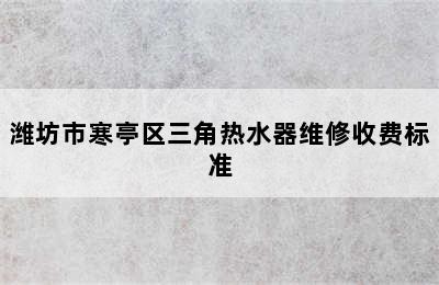 潍坊市寒亭区三角热水器维修收费标准