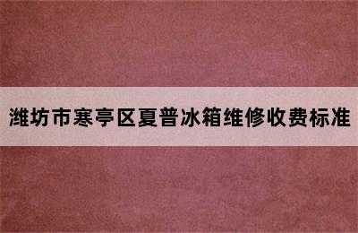 潍坊市寒亭区夏普冰箱维修收费标准