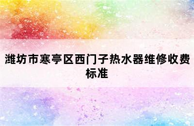 潍坊市寒亭区西门子热水器维修收费标准