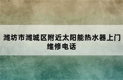 潍坊市潍城区附近太阳能热水器上门维修电话