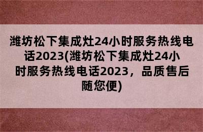 潍坊松下集成灶24小时服务热线电话2023(潍坊松下集成灶24小时服务热线电话2023，品质售后随您便)