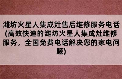 潍坊火星人集成灶售后维修服务电话(高效快速的潍坊火星人集成灶维修服务，全国免费电话解决您的家电问题)