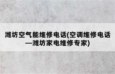 潍坊空气能维修电话(空调维修电话—潍坊家电维修专家)