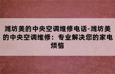 潍坊美的中央空调维修电话-潍坊美的中央空调维修：专业解决您的家电烦恼