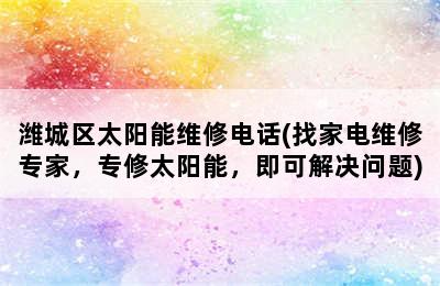 潍城区太阳能维修电话(找家电维修专家，专修太阳能，即可解决问题)