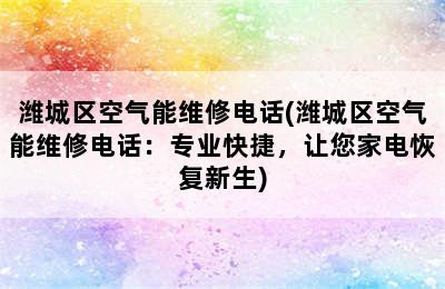 潍城区空气能维修电话(潍城区空气能维修电话：专业快捷，让您家电恢复新生)