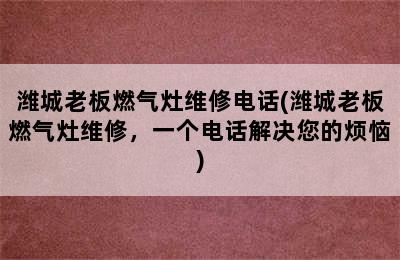 潍城老板燃气灶维修电话(潍城老板燃气灶维修，一个电话解决您的烦恼)