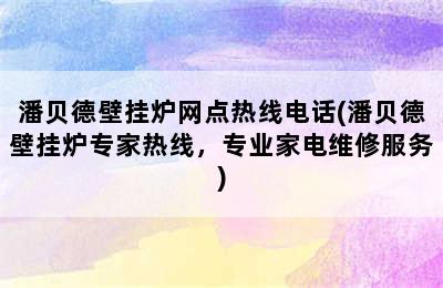 潘贝德壁挂炉网点热线电话(潘贝德壁挂炉专家热线，专业家电维修服务)