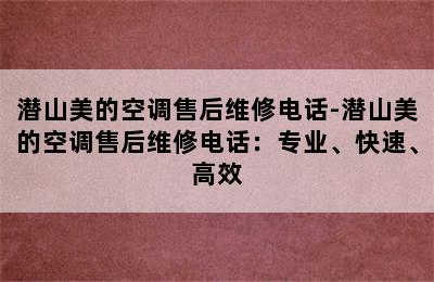 潜山美的空调售后维修电话-潜山美的空调售后维修电话：专业、快速、高效