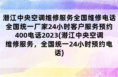 潜江中央空调维修服务全国维修电话全国统一厂家24小时客户服务预约400电话2023(潜江中央空调维修服务，全国统一24小时预约电话)