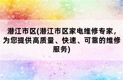 潜江市区(潜江市区家电维修专家，为您提供高质量、快速、可靠的维修服务)