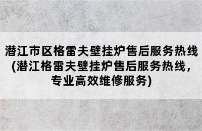 潜江市区格雷夫壁挂炉售后服务热线(潜江格雷夫壁挂炉售后服务热线，专业高效维修服务)