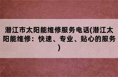 潜江市太阳能维修服务电话(潜江太阳能维修：快速、专业、贴心的服务)