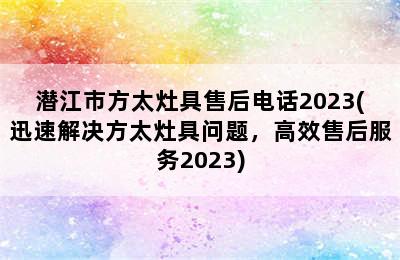 潜江市方太灶具售后电话2023(迅速解决方太灶具问题，高效售后服务2023)