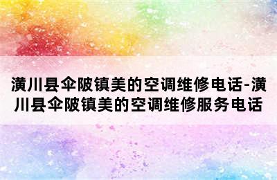 潢川县伞陂镇美的空调维修电话-潢川县伞陂镇美的空调维修服务电话