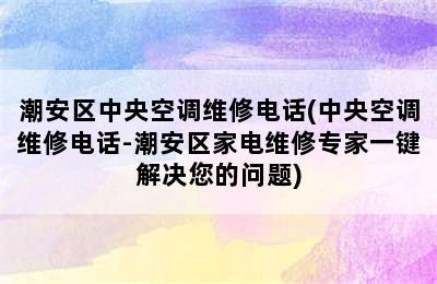 潮安区中央空调维修电话(中央空调维修电话-潮安区家电维修专家一键解决您的问题)