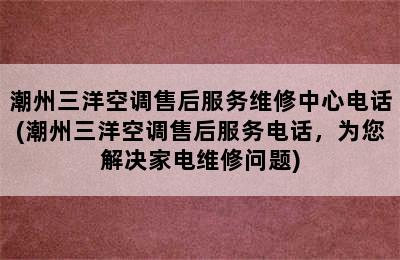 潮州三洋空调售后服务维修中心电话(潮州三洋空调售后服务电话，为您解决家电维修问题)