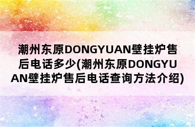 潮州东原DONGYUAN壁挂炉售后电话多少(潮州东原DONGYUAN壁挂炉售后电话查询方法介绍)