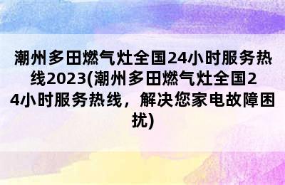 潮州多田燃气灶全国24小时服务热线2023(潮州多田燃气灶全国24小时服务热线，解决您家电故障困扰)