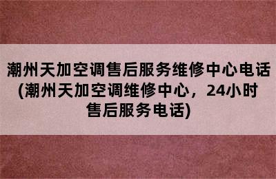 潮州天加空调售后服务维修中心电话(潮州天加空调维修中心，24小时售后服务电话)