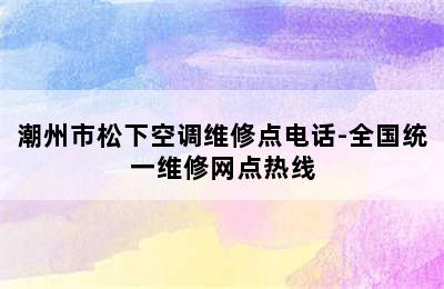 潮州市松下空调维修点电话-全国统一维修网点热线