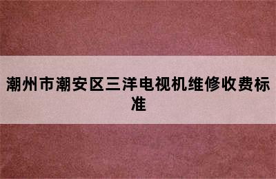 潮州市潮安区三洋电视机维修收费标准