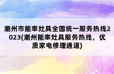 潮州市能率灶具全国统一服务热线2023(潮州能率灶具服务热线，优质家电修理通道)