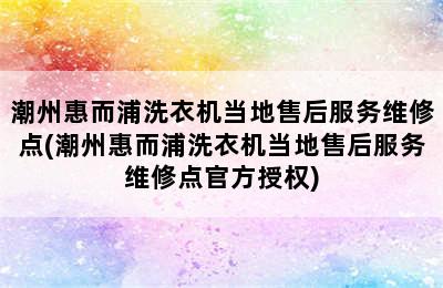 潮州惠而浦洗衣机当地售后服务维修点(潮州惠而浦洗衣机当地售后服务维修点官方授权)