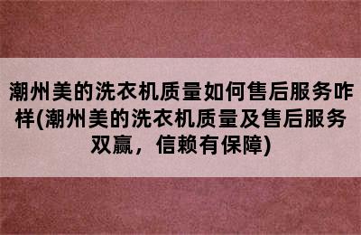 潮州美的洗衣机质量如何售后服务咋样(潮州美的洗衣机质量及售后服务双赢，信赖有保障)