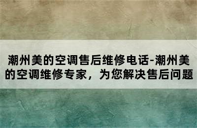 潮州美的空调售后维修电话-潮州美的空调维修专家，为您解决售后问题